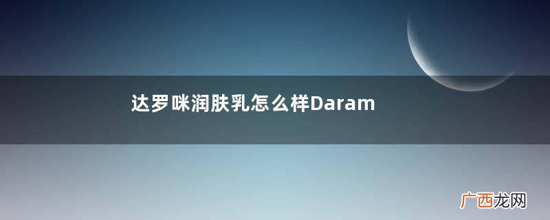达罗咪润肤乳怎么样Daramin润肤乳好吗