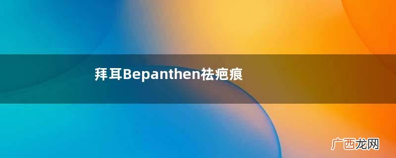 拜耳Bepanthen祛疤痕膏说明书拜耳Bepanthen祛疤痕膏怎么用