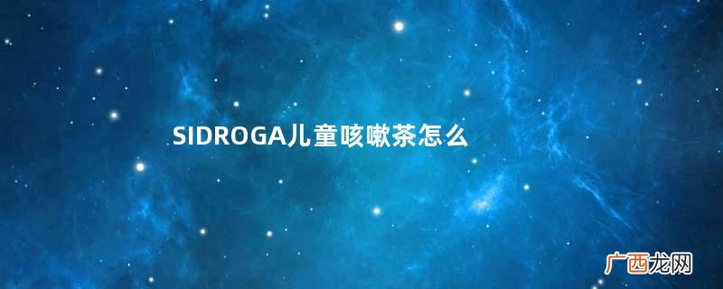 SIDROGA儿童咳嗽茶怎么用SIDROGA儿童咳嗽茶用法用量