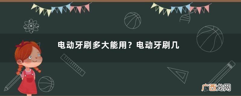 电动牙刷多大能用？电动牙刷几岁能用？