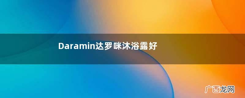 Daramin达罗咪沐浴露好用吗？Daramin达罗咪沐浴露怎么样？