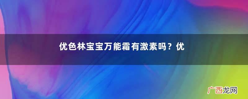 优色林宝宝万能霜有激素吗？优色林宝宝万能霜含激素吗？