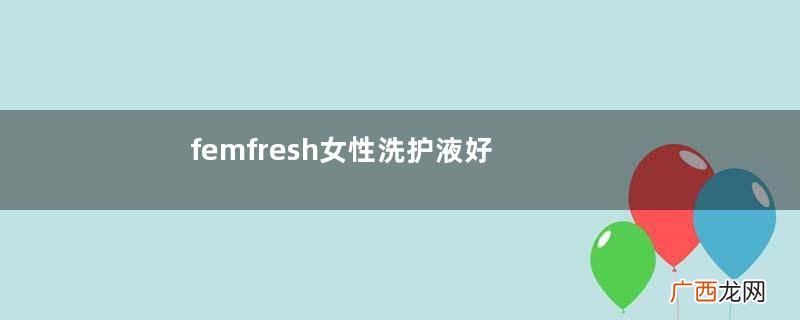 femfresh女性洗护液好用吗?femfresh女性洗护液如何用?