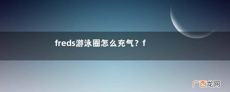 freds游泳圈怎么充气？freds游泳圈充气充不进去怎么办？