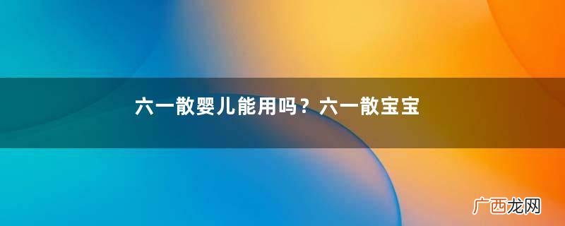 六一散婴儿能用吗？六一散宝宝能用吗？
