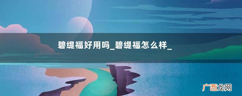 碧缇福好用吗_碧缇福怎么样_碧缇福是哪个国家的