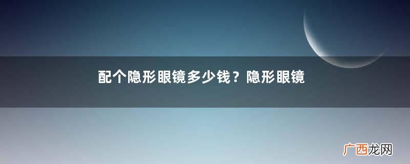 配个隐形眼镜多少钱?隐形眼镜日抛多少钱