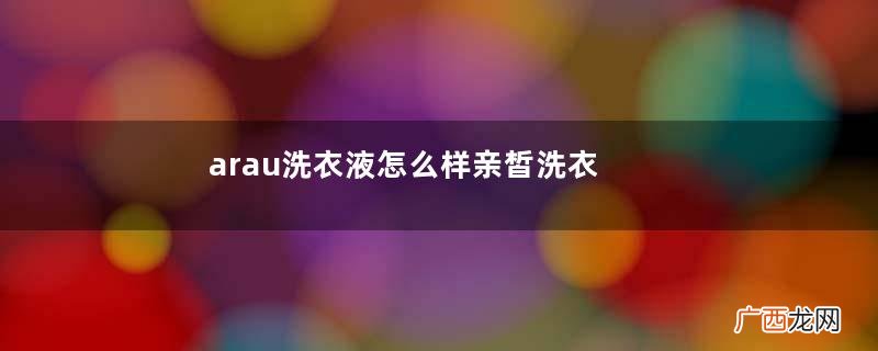 arau洗衣液怎么样亲皙洗衣液怎么样
