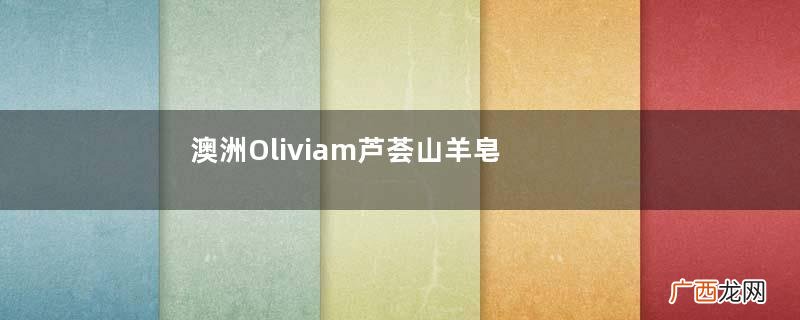 澳洲Oliviam芦荟山羊皂怎么样？Oliviam芦荟山羊皂好用吗？