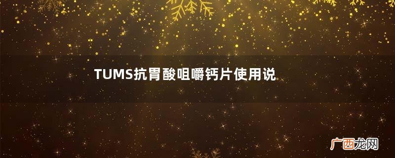 TUMS抗胃酸咀嚼钙片使用说明TUMS抗胃酸咀嚼钙片说明书