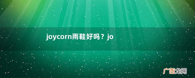 joycorn雨鞋好吗？joycorn儿童雨鞋怎么样？