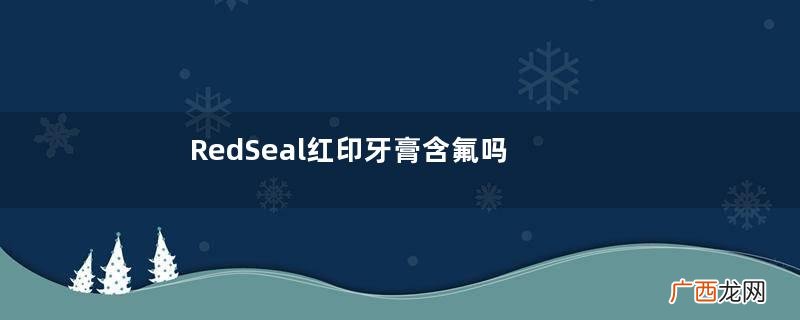 RedSeal红印牙膏含氟吗？RedSeal红印牙膏安全吗？