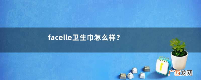 facelle卫生巾怎么样？德国facelle卫生巾测评