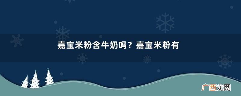 嘉宝米粉含牛奶吗？嘉宝米粉有奶粉成分吗？