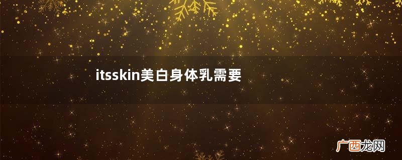 itsskin美白身体乳需要卸吗?itsskin美白身体乳要洗吗?