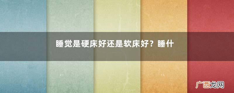 睡觉是硬床好还是软床好？睡什么床最好？