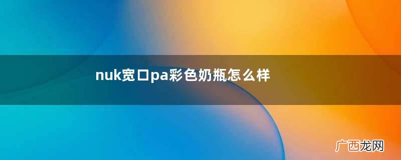 nuk宽口pa彩色奶瓶怎么样_好用吗