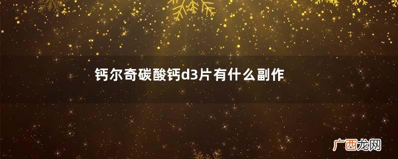 钙尔奇碳酸钙d3片有什么副作用？钙尔奇添佳片和钙尔奇D的区别