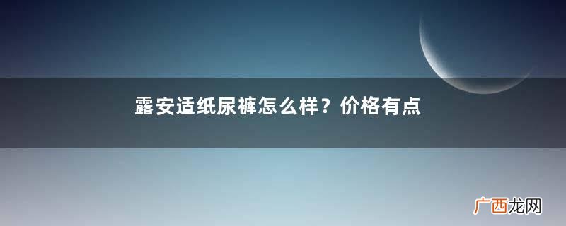 露安适纸尿裤怎么样？价格有点偏高