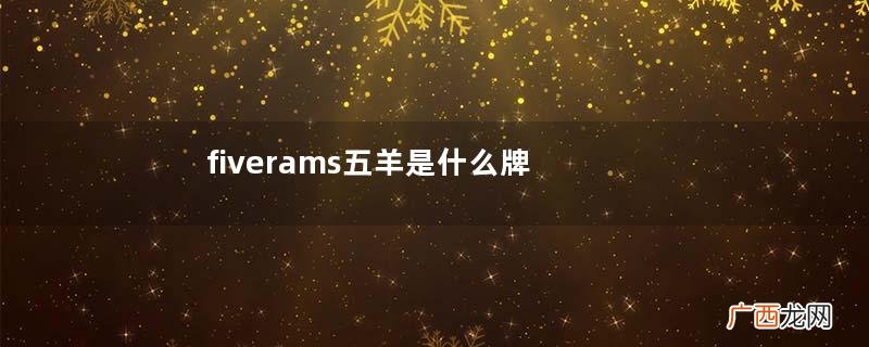 fiverams五羊是什么牌子？五羊是哪国的