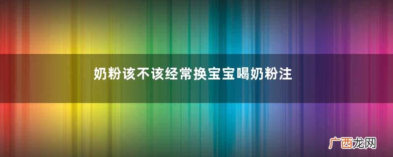 奶粉该不该经常换宝宝喝奶粉注意事项