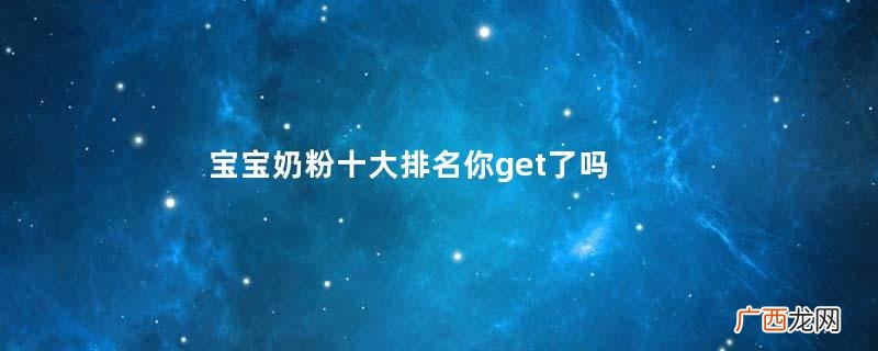 宝宝奶粉十大排名你get了吗