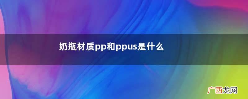 奶瓶材质pp和ppus是什么奶瓶材质分析