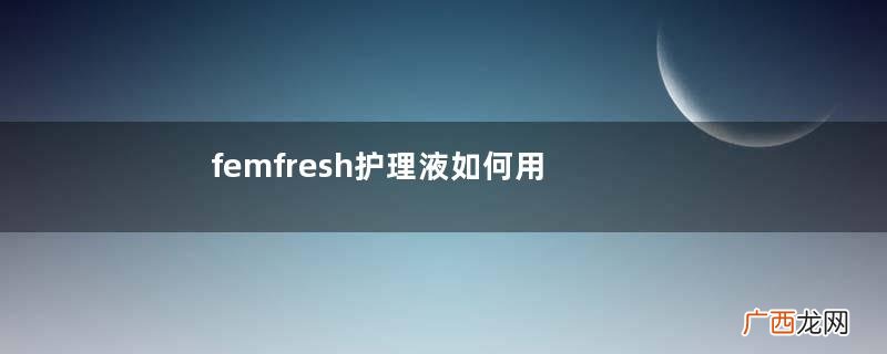 femfresh护理液如何用温和无刺激的护理液