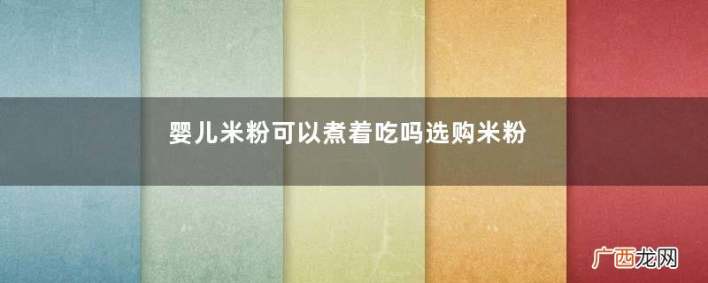 婴儿米粉可以煮着吃吗选购米粉注意点
