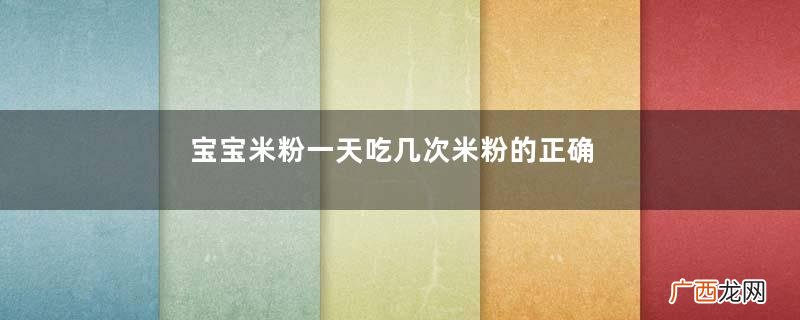 宝宝米粉一天吃几次米粉的正确冲法