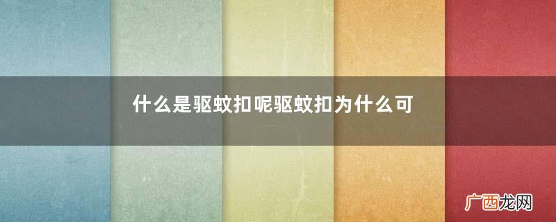 什么是驱蚊扣呢驱蚊扣为什么可以驱蚊呢
