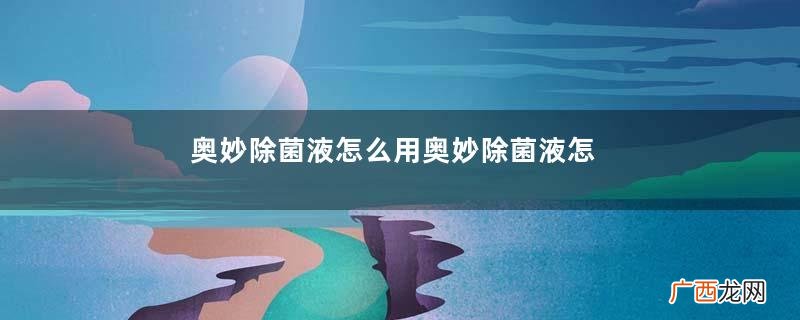 奥妙除菌液怎么用奥妙除菌液怎么样