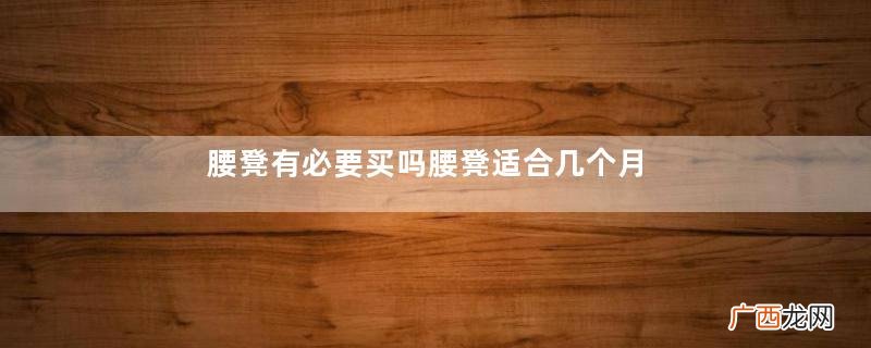 腰凳有必要买吗腰凳适合几个月的宝宝使用