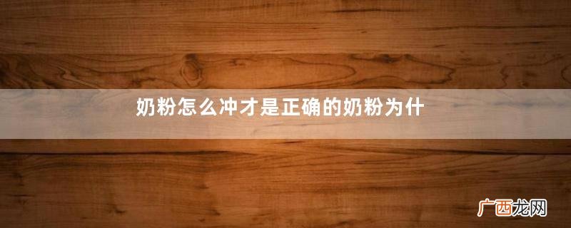 奶粉怎么冲才是正确的奶粉为什么不能用开水泡
