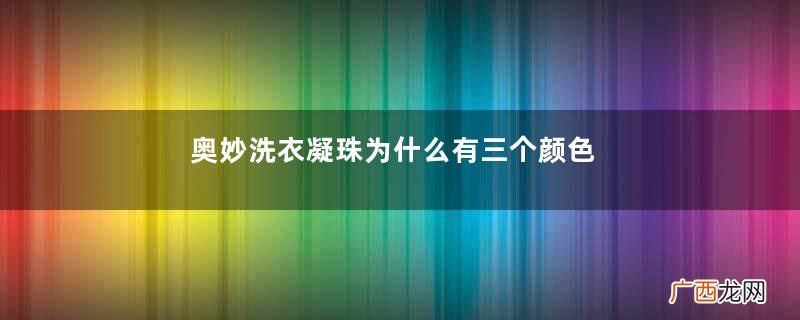 奥妙洗衣凝珠为什么有三个颜色奥妙洗衣凝珠有除菌的作用吗