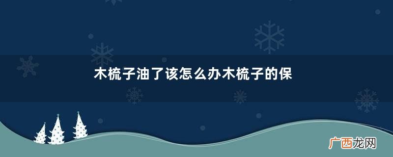 木梳子油了该怎么办木梳子的保养方法