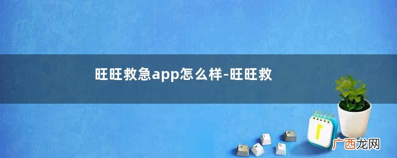 旺旺救急app怎么样-旺旺救急软件下载