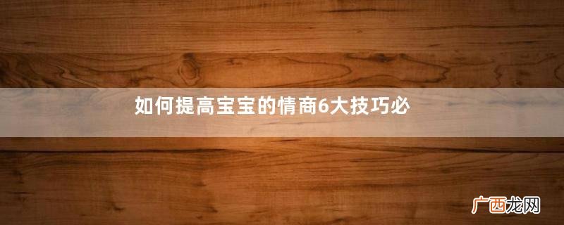 如何提高宝宝的情商6大技巧必学