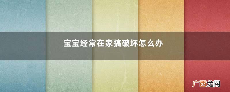 宝宝经常在家搞破坏怎么办