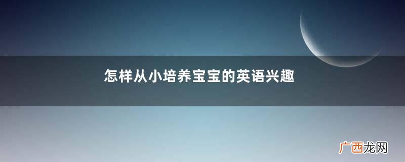 怎样从小培养宝宝的英语兴趣