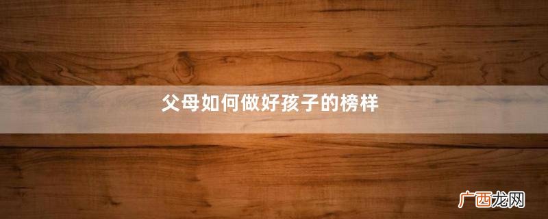 父母如何做好孩子的榜样
