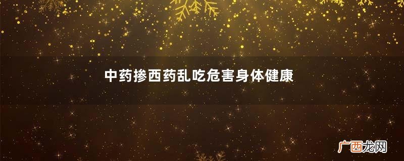 中药掺西药乱吃危害身体健康