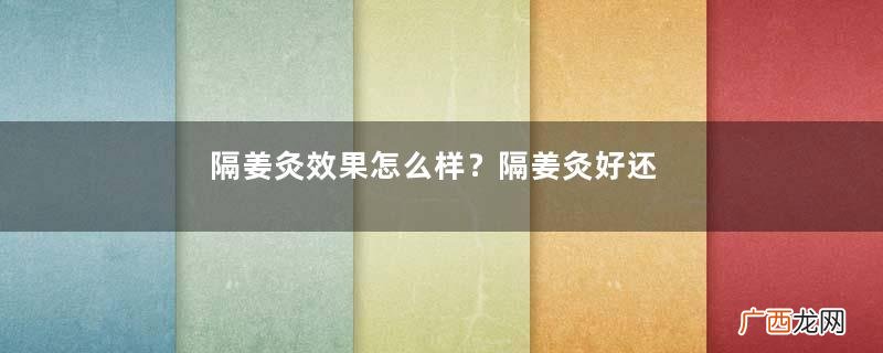 隔姜灸效果怎么样？隔姜灸好还是直接灸好