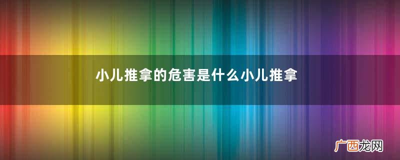 小儿推拿的危害是什么小儿推拿有什么危害吗