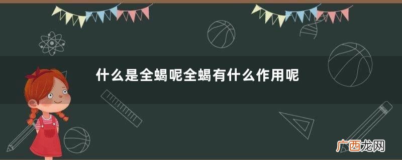 什么是全蝎呢全蝎有什么作用呢
