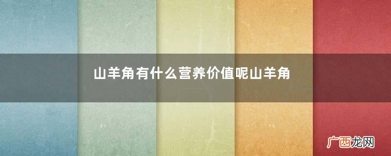山羊角有什么营养价值呢山羊角有什么作用呢