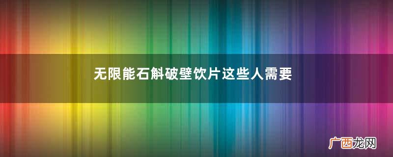 无限能石斛破壁饮片这些人需要