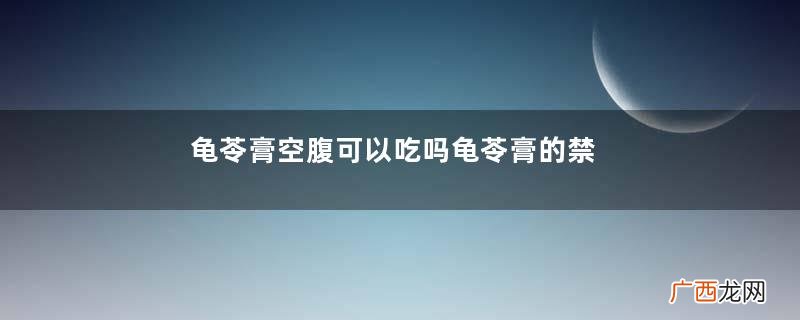 龟苓膏空腹可以吃吗龟苓膏的禁忌