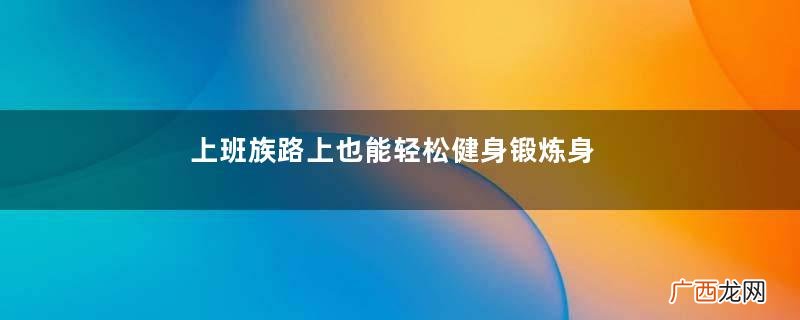 上班族路上也能轻松健身锻炼身材