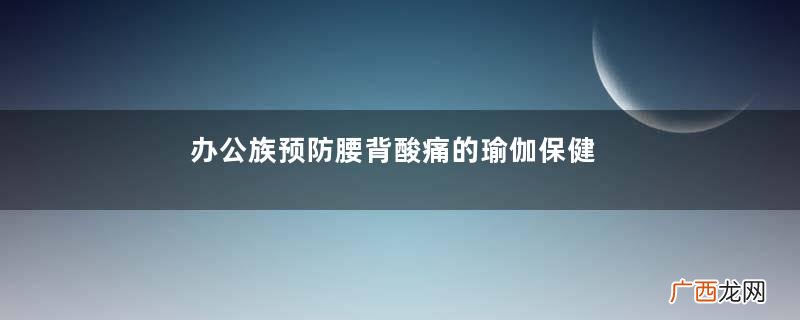 办公族预防腰背酸痛的瑜伽保健方法